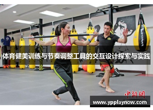 体育健美训练与节奏调整工具的交互设计探索与实践