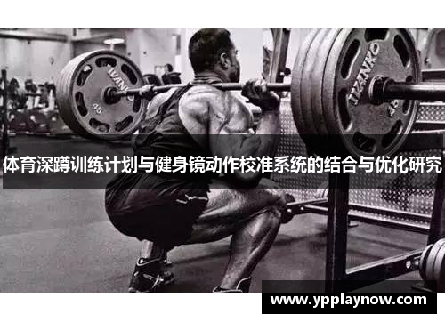 体育深蹲训练计划与健身镜动作校准系统的结合与优化研究